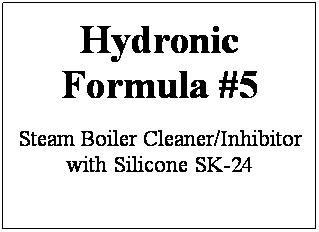 Text Box: Hydronic Formula #5
Steam Boiler Cleaner/Inhibitor with Silicone SK-24
 
