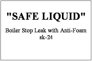 Text Box: "SAFE LIQUID"
Boiler Stop Leak with Anti-Foam sk-24
 
